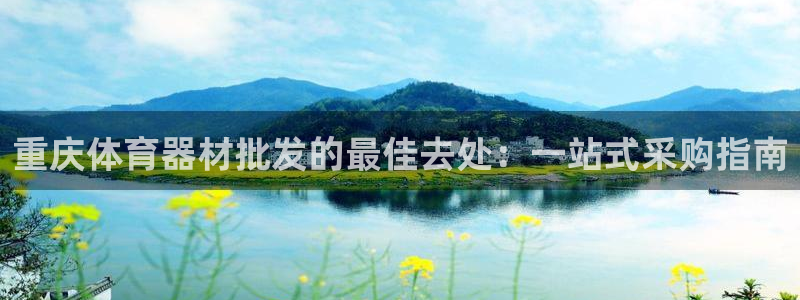 尊龙凯时平台入口：重庆体育器材批发的最佳去处：一站式