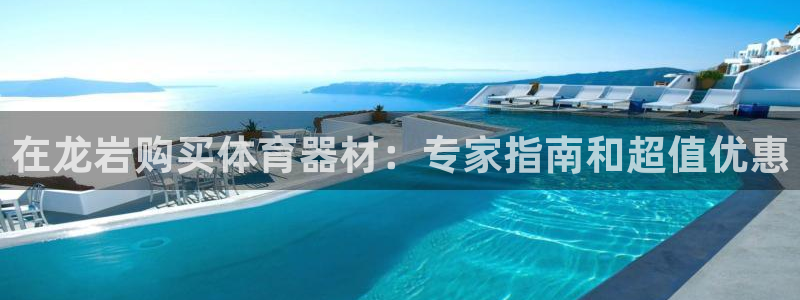 z6尊龙凯时官方：在龙岩购买体育器材：专家指南和超值