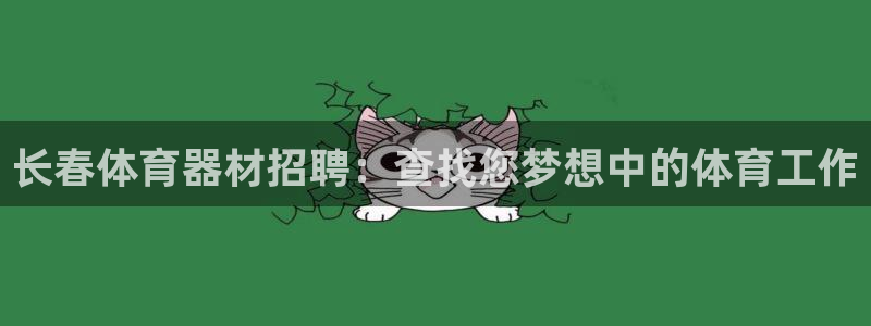 尊龙d88官网赢来就送38：长春体育器材招聘：查找您