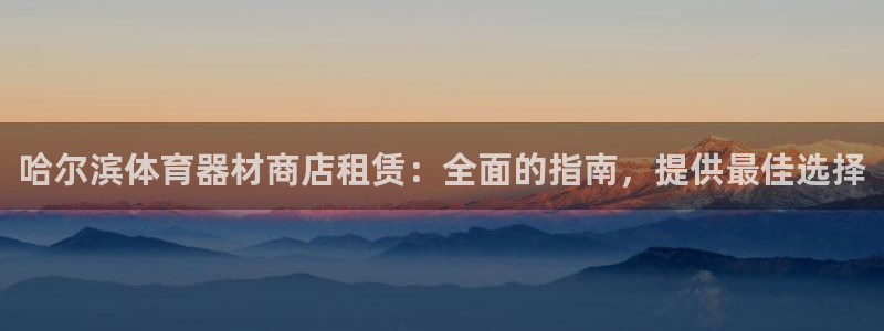 尊龙官网手：哈尔滨体育器材商店租赁：全面的指南，提供