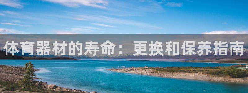 尊龙凯时充十万返现多少：体育器材的寿命：更换和保养指