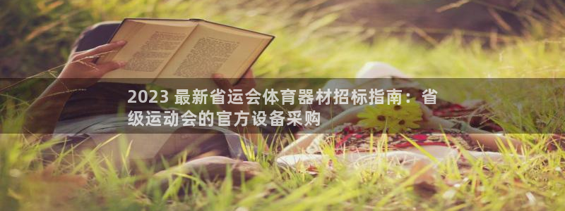 尊龙凯时z6官网：2023 最新省运会体育器材招标指