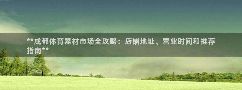 尊龙平台有谁玩过：**成都体育器材市场全攻略：店铺地