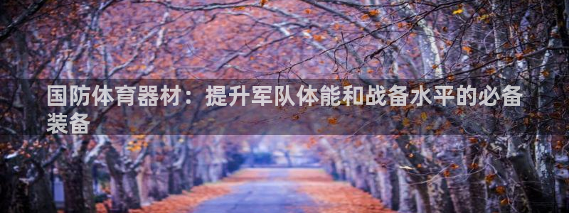 凯时首页地址：国防体育器材：提升军队体能和战备水平的