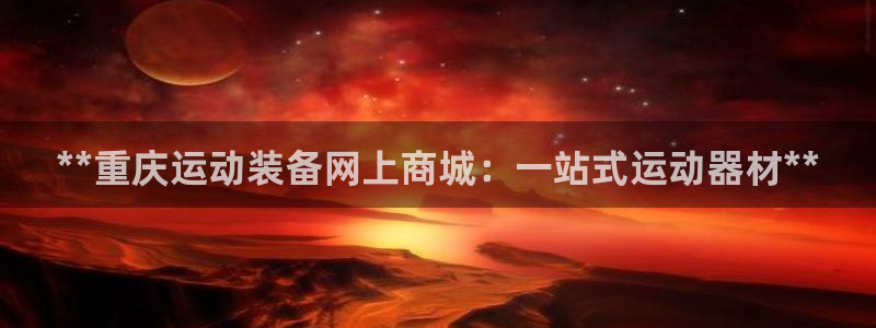 尊龙现金d88：**重庆运动装备网上商城：一站式运动