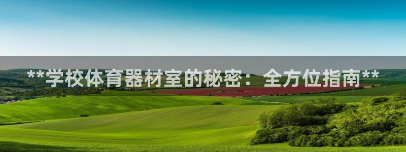 尊龙官网网页版：**学校体育器材室的秘密：全方位指南