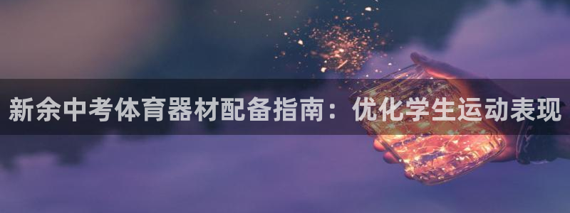 尊龙 6：新余中考体育器材配备指南：优化学生运动表现