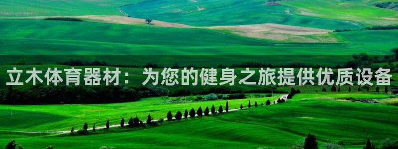尊龙手机客户端下载APP：立木体育器材：为您的健身之