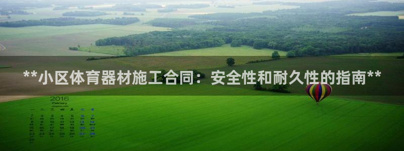 尊龙新版app首页：**小区体育器材施工合同：安全性
