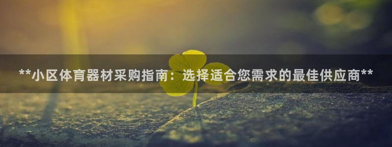 尊龙手机官方客户端下载：**小区体育器材采购指南：选