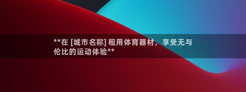 尊龙娱官网赢来就送38：**在 [城市名称] 租用体