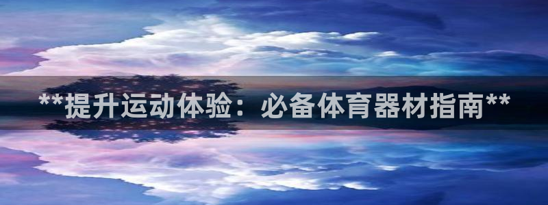 尊龙凯时导航菜单首页：**提升运动体验：必备体育器材