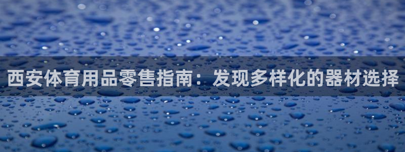 凯时平台怎么样：西安体育用品零售指南：发现多样化的器