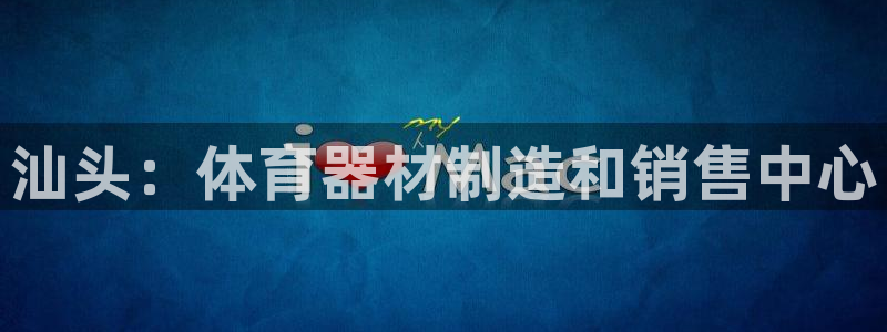 尊龙官方平台是正品吗：汕头：体育器材制造和销售中心