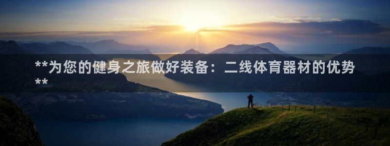 尊龙是什么软件：**为您的健身之旅做好装备：二线体育