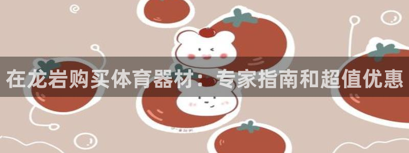 尊龙人生就是博首页：在龙岩购买体育器材：专家指南和超