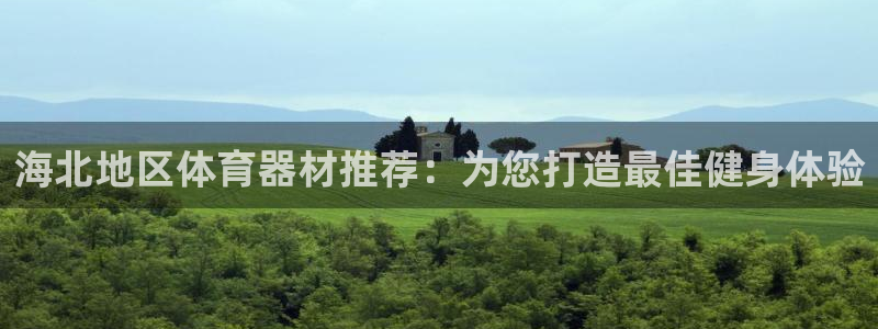 尊龙凯时注册入口：海北地区体育器材推荐：为您打造最佳