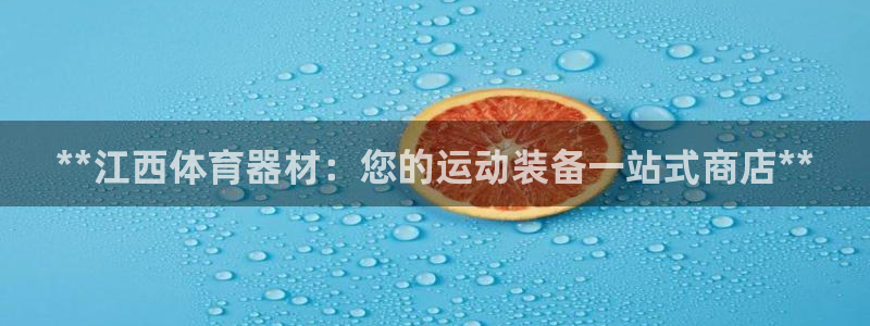z6尊龙凯时旗：**江西体育器材：您的运动装备一站式