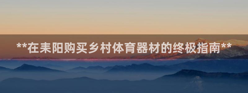 凯时官网：**在耒阳购买乡村体育器材的终极指南**