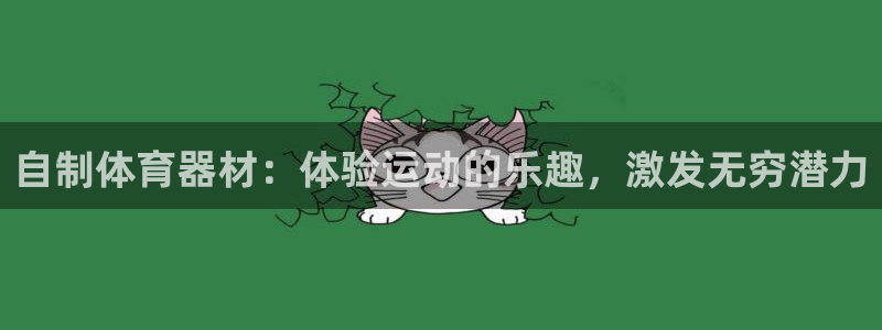 尊龙凯时登陆入口：自制体育器材：体验运动的乐趣，激发