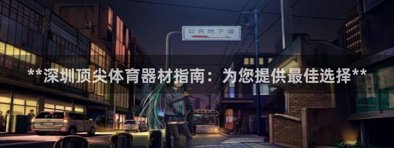 凯时官网：**深圳顶尖体育器材指南：为您提供最佳选择