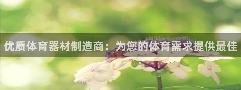 尊龙d88官网准认来就送38：优质体育器材制造商：为