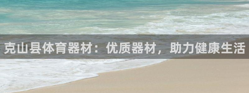 z6尊龙凯时集团：克山县体育器材：优质器材，助力健康