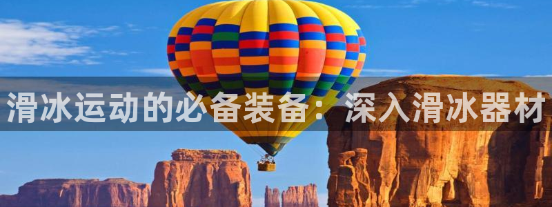 尊龙手机官方客户端下载安装：滑冰运动的必备装备：深入