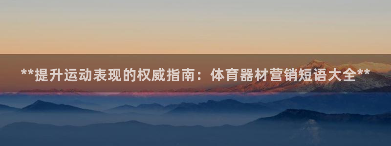 z6尊龙凯时旗：**提升运动表现的权威指南：体育器材