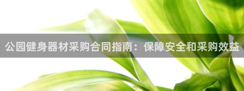 尊龙app官网登录：公园健身器材采购合同指南：保障安