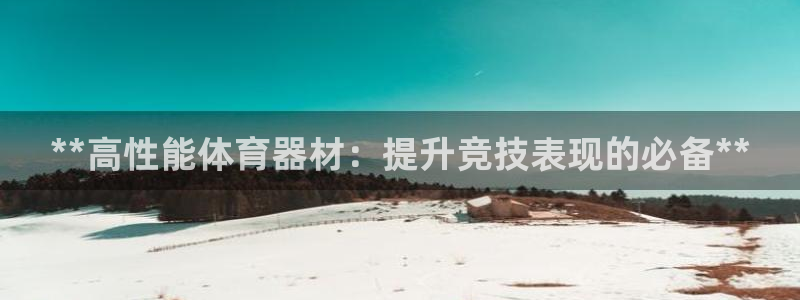 凯时k66登录：**高性能体育器材：提升竞技表现的必备**