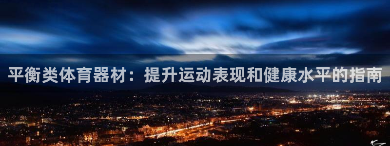 尊龙旗舰厅：平衡类体育器材：提升运动表现和健康水平的