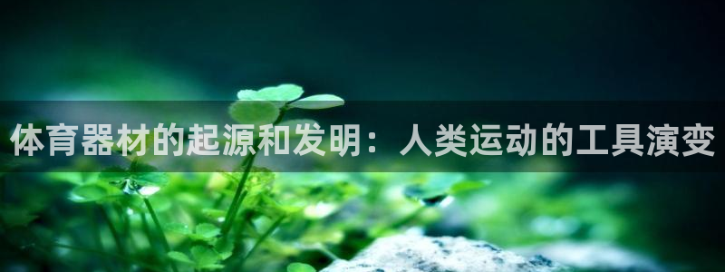 尊龙d88手机登录免费下载：体育器材的起源和发明：人