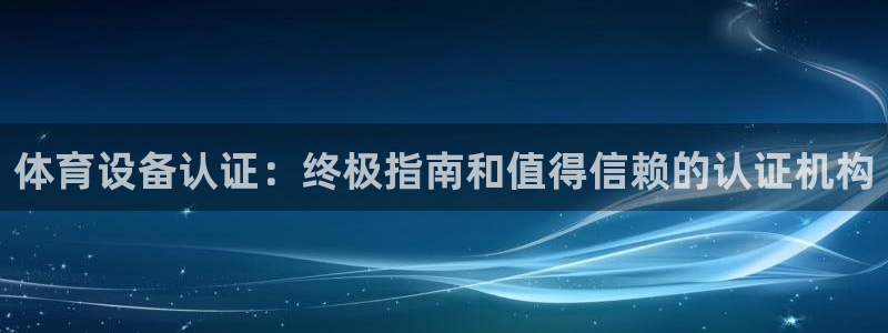尊龙凯时有假么：体育设备认证：终极指南和值得信赖的认