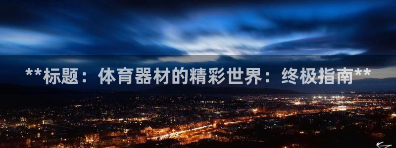 尊龙人生就是博旗舰厅：**标题：体育器材的精彩世界：终极指南
