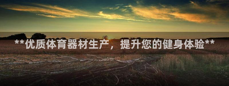 尊龙z6集团：**优质体育器材生产，提升您的健身体验