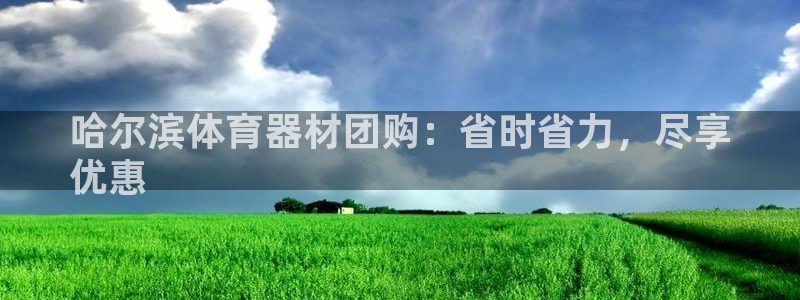 尊龙新版人生就是博!：哈尔滨体育器材团购：省时省力，