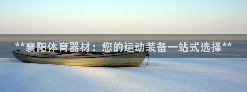 尊龙人生就是博首页：**襄阳体育器材：您的运动装备一