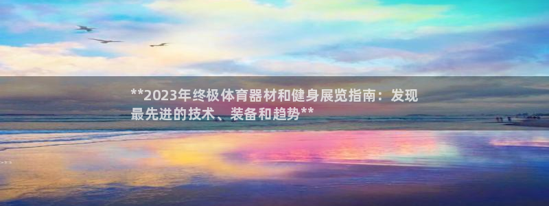 尊龙凯时网站不让提款：**2023年终极体育器材和健身展览指