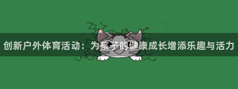尊龙凯时输了100万：创新户外体育活动：为孩子的健康