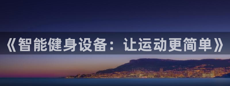 尊龙凯时的生产设备：《智能健身设备：让运动更简单》